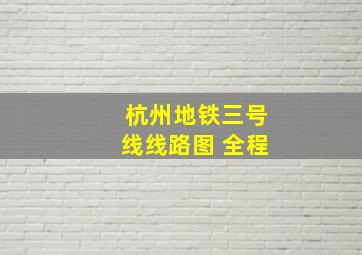 杭州地铁三号线线路图 全程